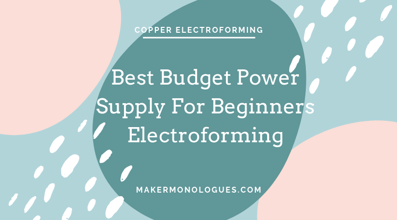 The Best Budget Power Supply For Beginners Electroforming — Maker Monologues